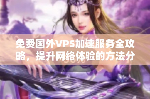 免费国外VPS加速服务全攻略，提升网络体验的方法分享