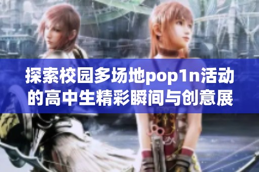 探索校园多场地pop1n活动的高中生精彩瞬间与创意展示