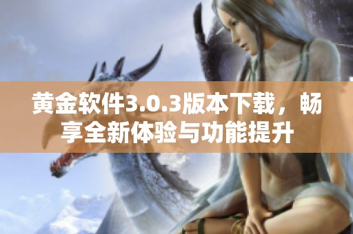 黄金软件3.0.3版本下载，畅享全新体验与功能提升