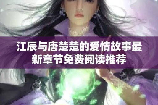 江辰与唐楚楚的爱情故事最新章节免费阅读推荐