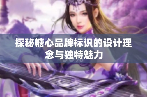 探秘糖心品牌标识的设计理念与独特魅力