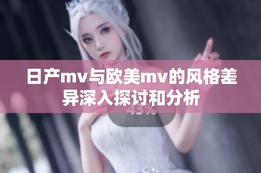 日产mv与欧美mv的风格差异深入探讨和分析