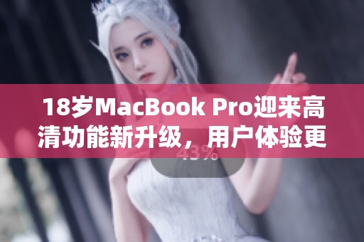 18岁MacBook Pro迎来高清功能新升级，用户体验更出色