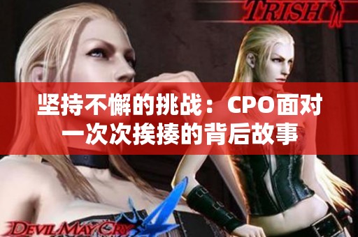 坚持不懈的挑战：CPO面对一次次挨揍的背后故事