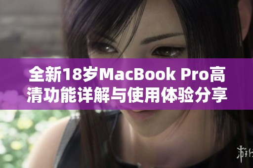 全新18岁MacBook Pro高清功能详解与使用体验分享