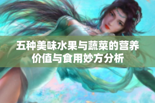 五种美味水果与蔬菜的营养价值与食用妙方分析