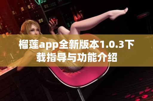 榴莲app全新版本1.0.3下载指导与功能介绍