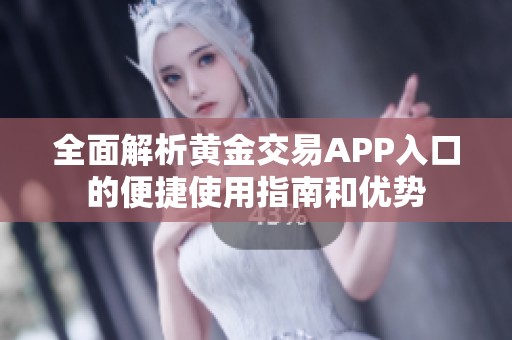 全面解析黄金交易APP入口的便捷使用指南和优势