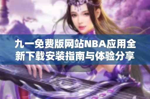 九一免费版网站NBA应用全新下载安装指南与体验分享