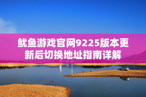 鱿鱼游戏官网9225版本更新后切换地址指南详解