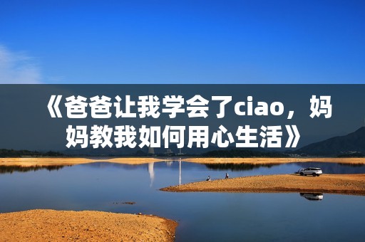 《爸爸让我学会了ciao，妈妈教我如何用心生活》