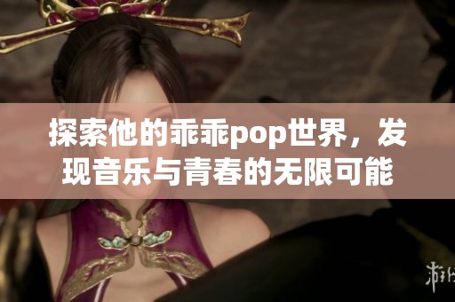 探索他的乖乖pop世界，发现音乐与青春的无限可能