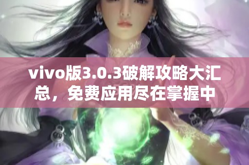 vivo版3.0.3破解攻略大汇总，免费应用尽在掌握中