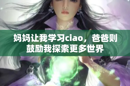 妈妈让我学习ciao，爸爸则鼓励我探索更多世界