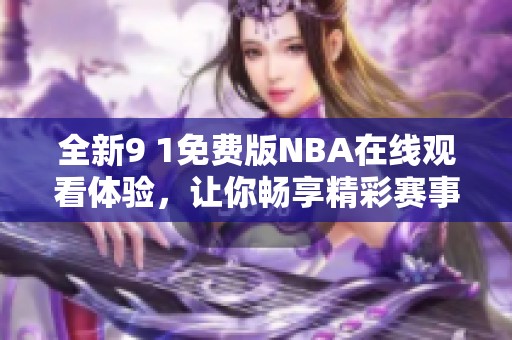 全新9 1免费版NBA在线观看体验，让你畅享精彩赛事！