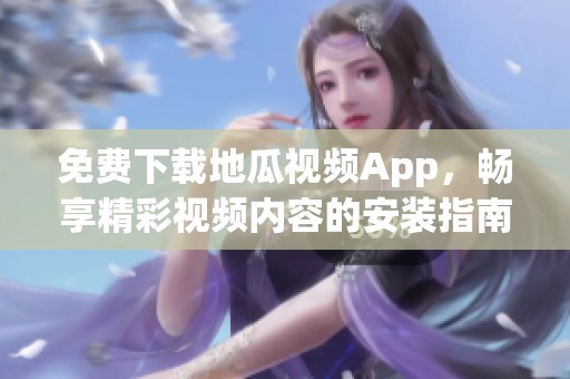 免费下载地瓜视频App，畅享精彩视频内容的安装指南