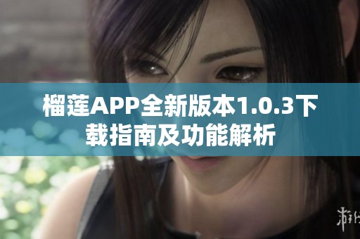 榴莲APP全新版本1.0.3下载指南及功能解析