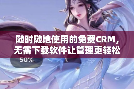 随时随地使用的免费CRM，无需下载软件让管理更轻松