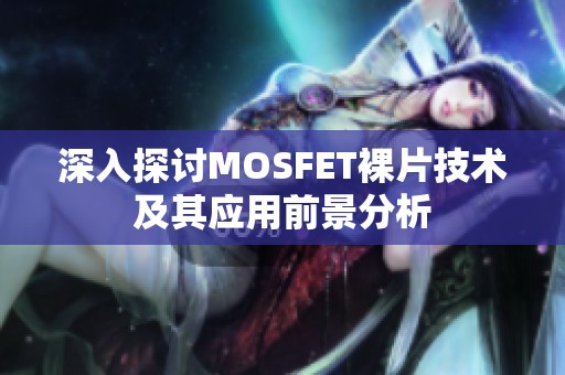 深入探讨MOSFET裸片技术及其应用前景分析