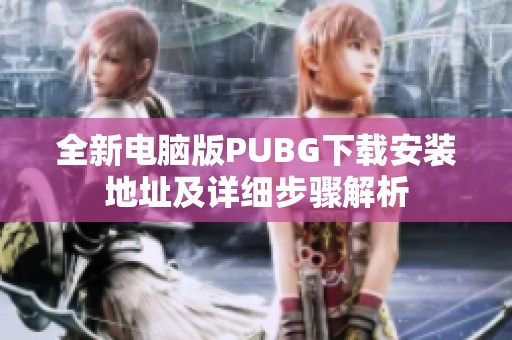 全新电脑版PUBG下载安装地址及详细步骤解析