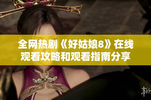 全网热剧《好姑娘8》在线观看攻略和观看指南分享