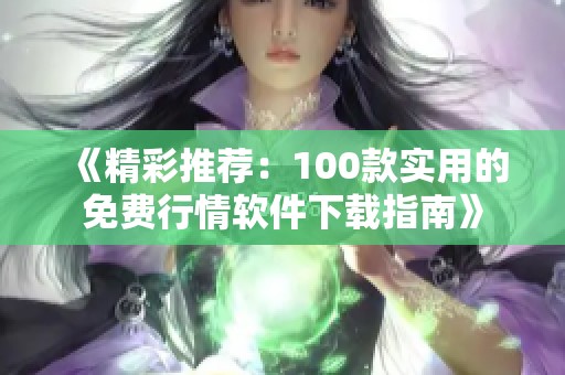 《精彩推荐：100款实用的免费行情软件下载指南》