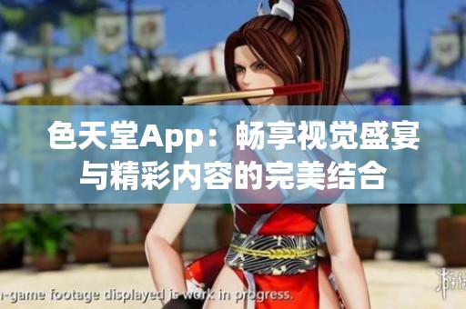 色天堂App：畅享视觉盛宴与精彩内容的完美结合