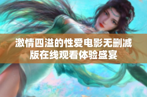 激情四溢的性爱电影无删减版在线观看体验盛宴