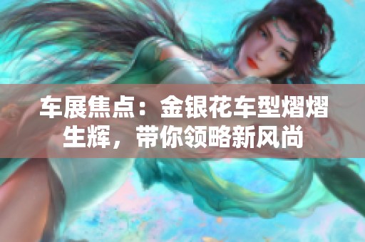 车展焦点：金银花车型熠熠生辉，带你领略新风尚