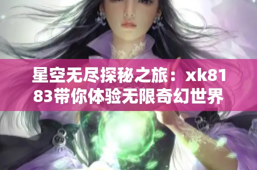 星空无尽探秘之旅：xk8183带你体验无限奇幻世界