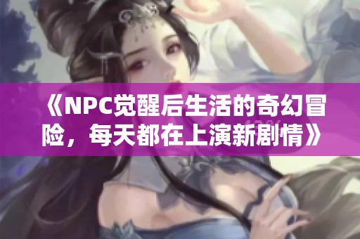 《NPC觉醒后生活的奇幻冒险，每天都在上演新剧情》