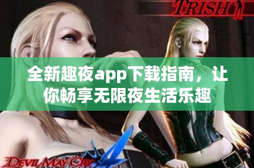 全新趣夜app下载指南，让你畅享无限夜生活乐趣