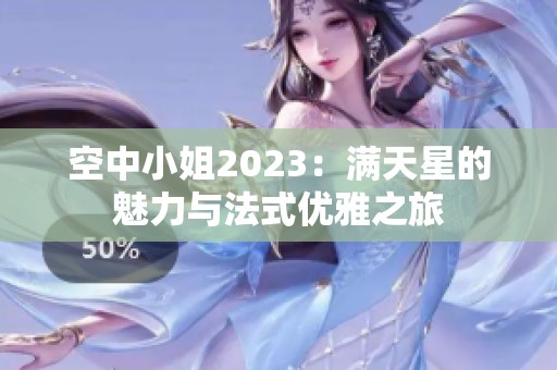 空中小姐2023：满天星的魅力与法式优雅之旅