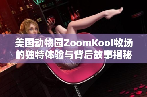 美国动物园ZoomKool牧场的独特体验与背后故事揭秘