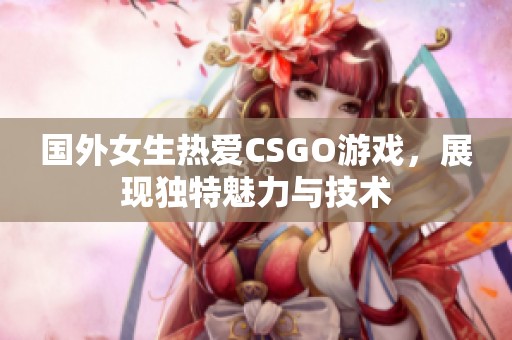 国外女生热爱CSGO游戏，展现独特魅力与技术