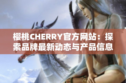 樱桃CHERRY官方网站：探索品牌最新动态与产品信息