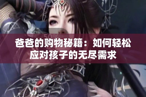 爸爸的购物秘籍：如何轻松应对孩子的无尽需求