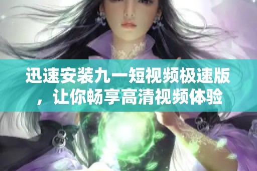 迅速安装九一短视频极速版，让你畅享高清视频体验