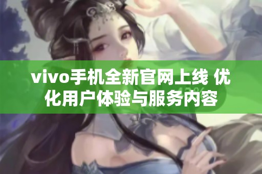 vivo手机全新官网上线 优化用户体验与服务内容