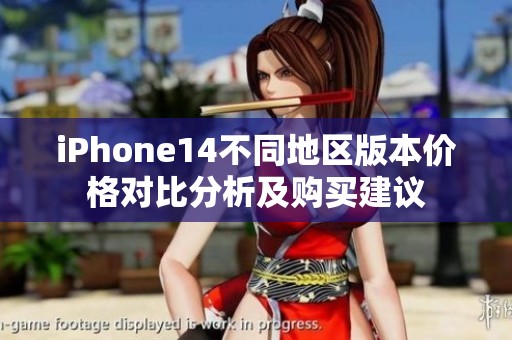 iPhone14不同地区版本价格对比分析及购买建议