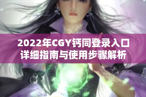 2022年CGY钙同登录入口详细指南与使用步骤解析