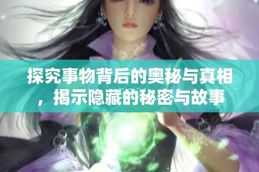 探究事物背后的奥秘与真相，揭示隐藏的秘密与故事