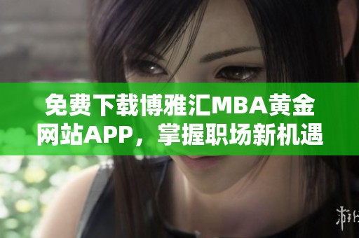 免费下载博雅汇MBA黄金网站APP，掌握职场新机遇