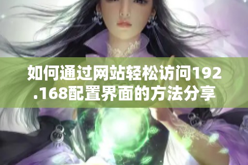 如何通过网站轻松访问192.168配置界面的方法分享