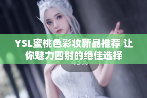 YSL蜜桃色彩妆新品推荐 让你魅力四射的绝佳选择