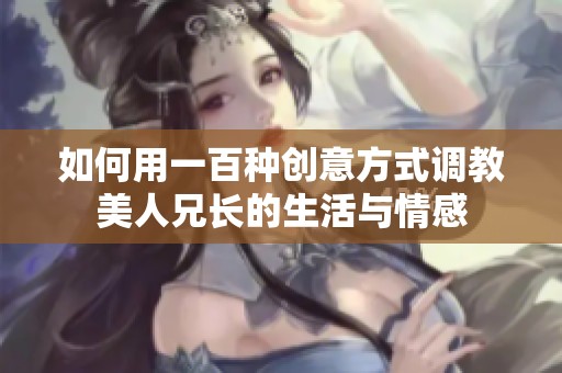 如何用一百种创意方式调教美人兄长的生活与情感