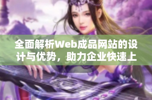 全面解析Web成品网站的设计与优势，助力企业快速上线