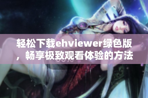 轻松下载ehviewer绿色版，畅享极致观看体验的方法攻略