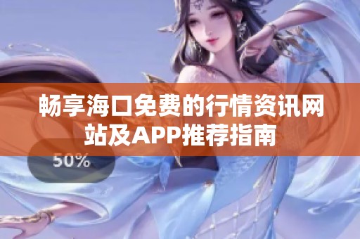 畅享海口免费的行情资讯网站及APP推荐指南