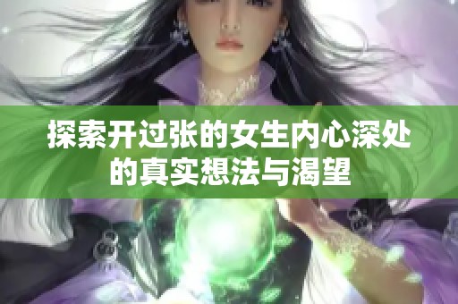 探索开过张的女生内心深处的真实想法与渴望